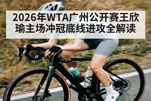 2026年WTA广州公开赛王欣瑜主场冲冠底线进攻全解读