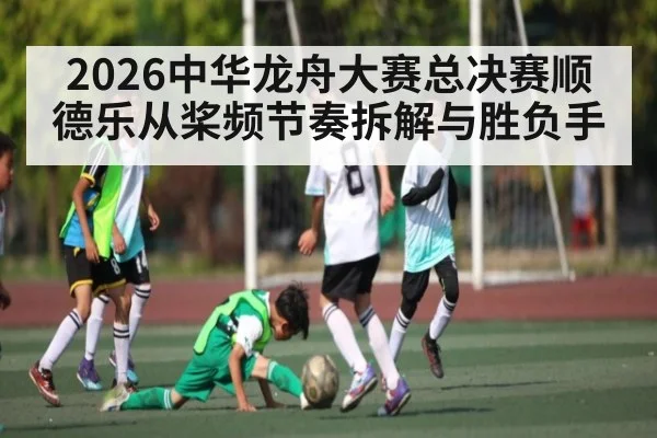2026中华龙舟大赛总决赛顺德乐从桨频节奏拆解与胜负手